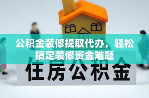 乐东公积金装修提取代办，轻松搞定装修资金难题