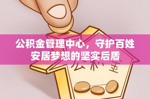 乐东公积金管理中心，守护百姓安居梦想的坚实后盾