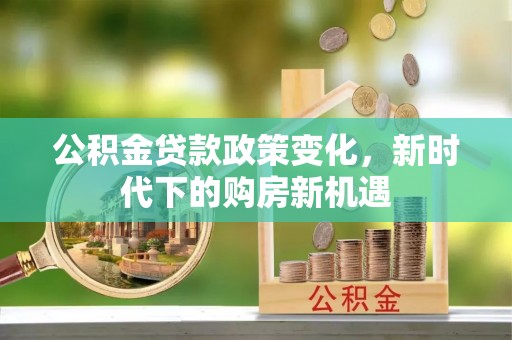 乐东公积金贷款政策变化，新时代下的购房新机遇