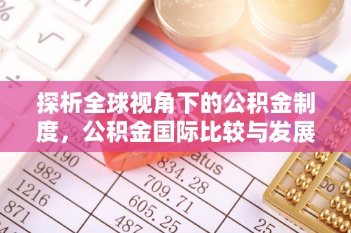 乐东探析全球视角下的公积金制度，公积金国际比较与发展趋势