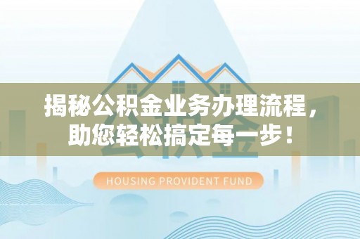 乐东揭秘公积金业务办理流程，助您轻松搞定每一步！