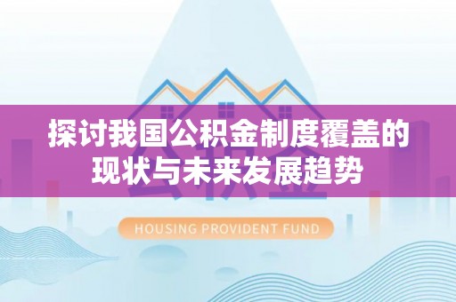 乐东探讨我国公积金制度覆盖的现状与未来发展趋势