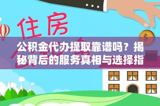 乐东公积金代办提取靠谱吗？揭秘背后的服务真相与选择指南