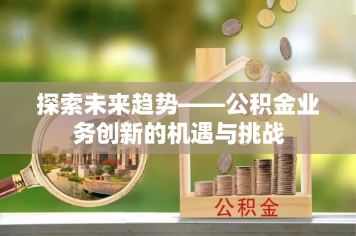 乐东探索未来趋势——公积金业务创新的机遇与挑战