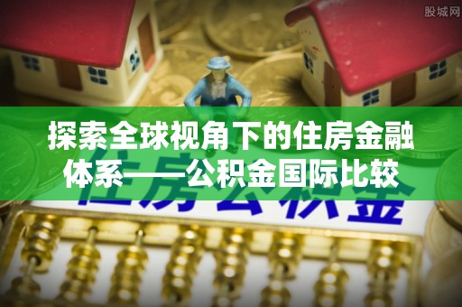 乐东探索全球视角下的住房金融体系——公积金国际比较