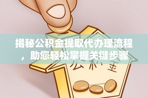 乐东揭秘公积金提取代办理流程，助您轻松掌握关键步骤