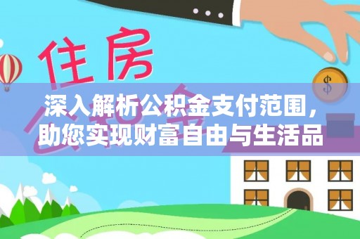 乐东深入解析公积金支付范围，助您实现财富自由与生活品质提升