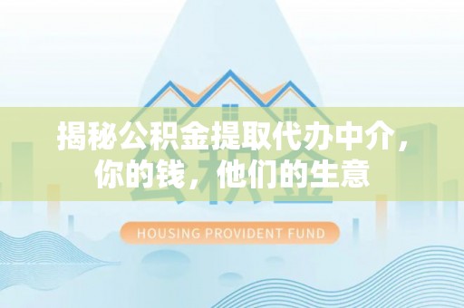 乐东揭秘公积金提取代办中介，你的钱，他们的生意