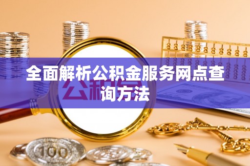 乐东全面解析公积金服务网点查询方法