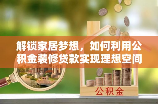 乐东解锁家居梦想，如何利用公积金装修贷款实现理想空间