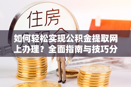 乐东如何轻松实现公积金提取网上办理？全面指南与技巧分享