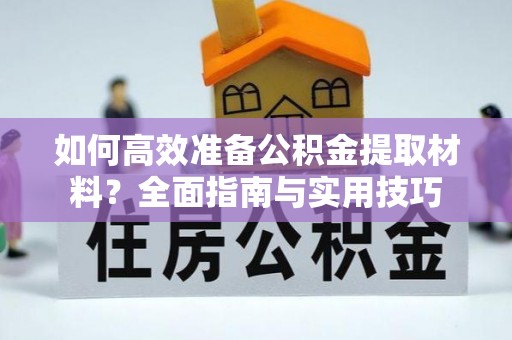 乐东如何高效准备公积金提取材料？全面指南与实用技巧