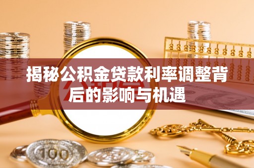 乐东揭秘公积金贷款利率调整背后的影响与机遇
