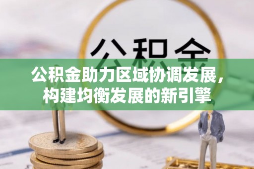 乐东公积金助力区域协调发展，构建均衡发展的新引擎
