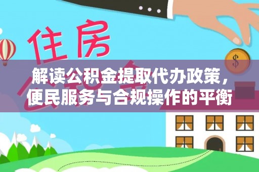 乐东解读公积金提取代办政策，便民服务与合规操作的平衡之道