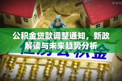乐东公积金贷款调整通知，新政解读与未来趋势分析