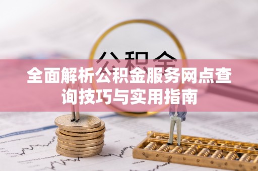 乐东全面解析公积金服务网点查询技巧与实用指南