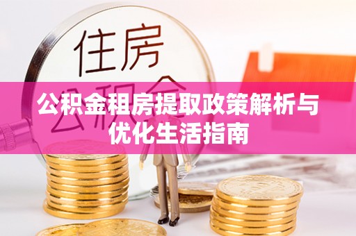 乐东公积金租房提取政策解析与优化生活指南