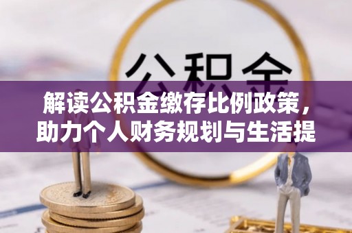 乐东解读公积金缴存比例政策，助力个人财务规划与生活提升
