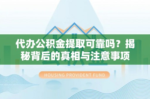 乐东代办公积金提取可靠吗？揭秘背后的真相与注意事项