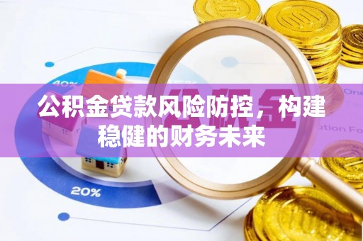乐东公积金贷款风险防控，构建稳健的财务未来