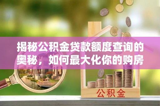 乐东揭秘公积金贷款额度查询的奥秘，如何最大化你的购房资金