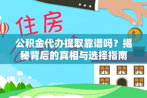 乐东公积金代办提取靠谱吗？揭秘背后的真相与选择指南