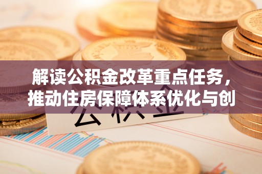乐东解读公积金改革重点任务，推动住房保障体系优化与创新