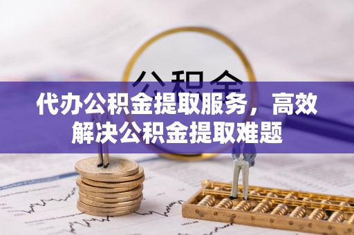 乐东代办公积金提取服务，高效解决公积金提取难题