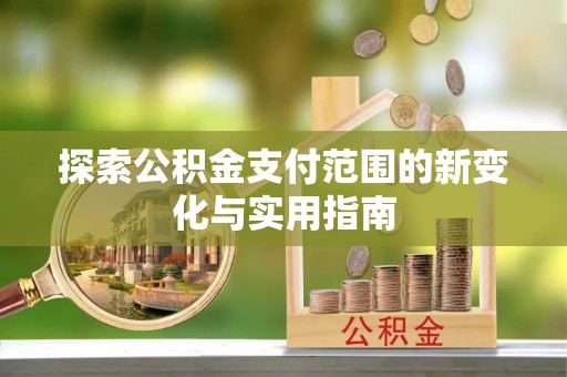 乐东探索公积金支付范围的新变化与实用指南