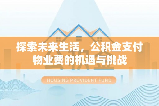 乐东探索未来生活，公积金支付物业费的机遇与挑战
