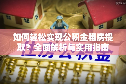 乐东如何轻松实现公积金租房提取？全面解析与实用指南