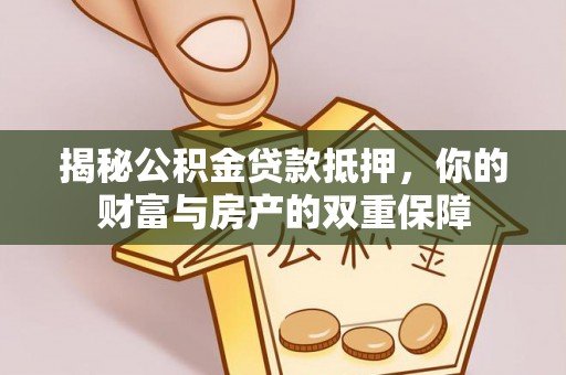 乐东揭秘公积金贷款抵押，你的财富与房产的双重保障