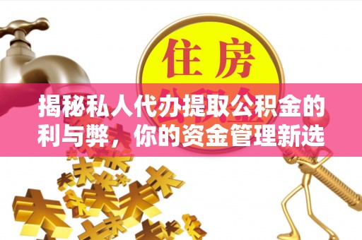 乐东揭秘私人代办提取公积金的利与弊，你的资金管理新选择