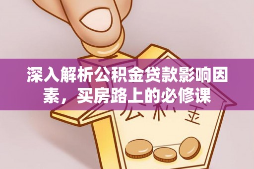 乐东深入解析公积金贷款影响因素，买房路上的必修课