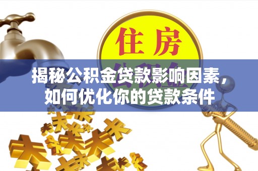 乐东揭秘公积金贷款影响因素，如何优化你的贷款条件