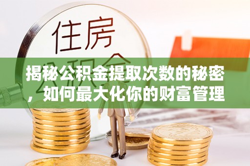 乐东揭秘公积金提取次数的秘密，如何最大化你的财富管理
