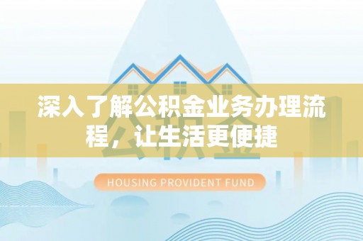 乐东深入了解公积金业务办理流程，让生活更便捷
