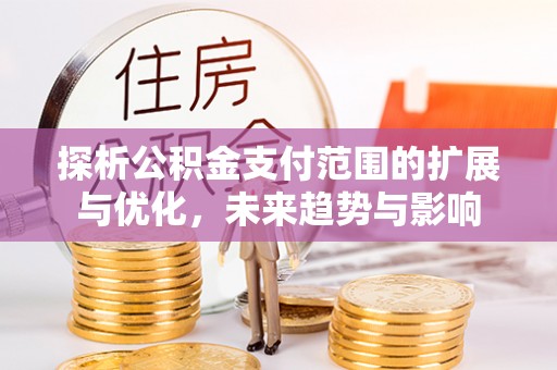 乐东探析公积金支付范围的扩展与优化，未来趋势与影响