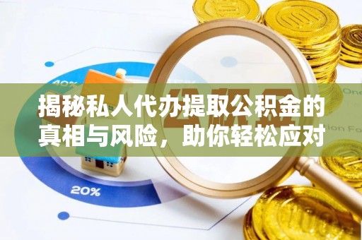 乐东揭秘私人代办提取公积金的真相与风险，助你轻松应对资金难题