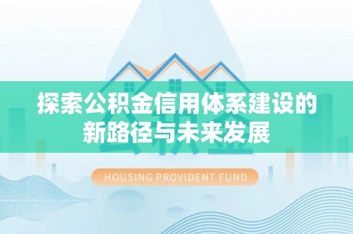乐东探索公积金信用体系建设的新路径与未来发展