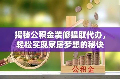 乐东揭秘公积金装修提取代办，轻松实现家居梦想的秘诀
