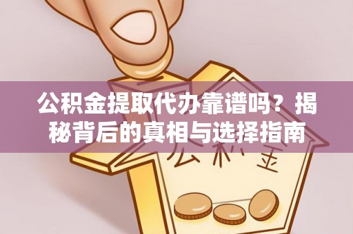 乐东公积金提取代办靠谱吗？揭秘背后的真相与选择指南