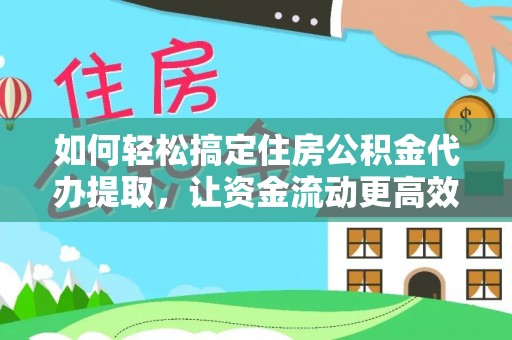 乐东如何轻松搞定住房公积金代办提取，让资金流动更高效