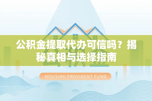 乐东公积金提取代办可信吗？揭秘真相与选择指南