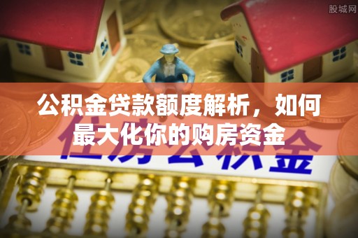 乐东公积金贷款额度解析，如何最大化你的购房资金