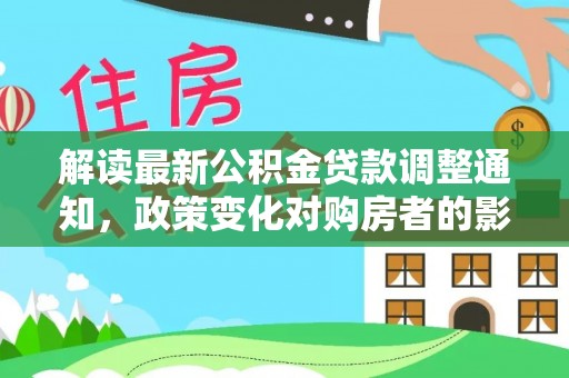 乐东解读最新公积金贷款调整通知，政策变化对购房者的影响与应对策略