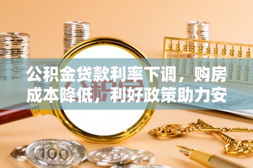 乐东公积金贷款利率下调，购房成本降低，利好政策助力安居梦想