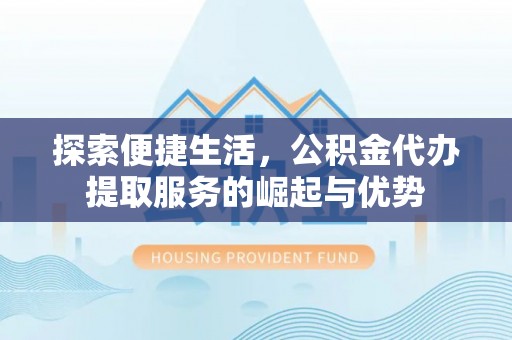 乐东探索便捷生活，公积金代办提取服务的崛起与优势