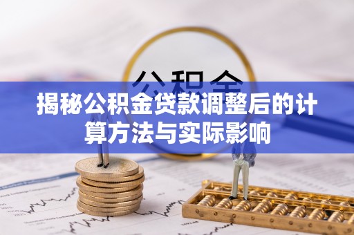 乐东揭秘公积金贷款调整后的计算方法与实际影响
